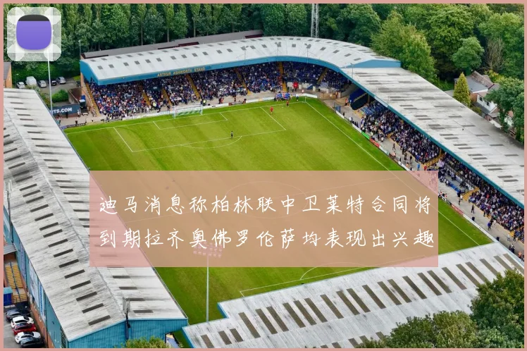 迪马消息称柏林联中卫莱特合同将到期拉齐奥佛罗伦萨均表现出兴趣