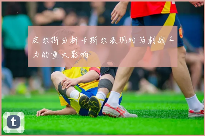皮尔斯分析卡斯尔表现对马刺战斗力的重大影响