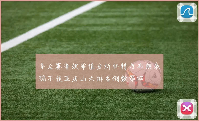 季后赛净效率值分析怀特与布朗表现不佳亚历山大排名倒数第四