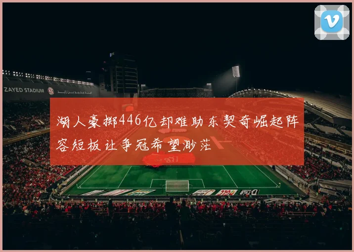 湖人豪掷446亿却难助东契奇崛起阵容短板让争冠希望渺茫
