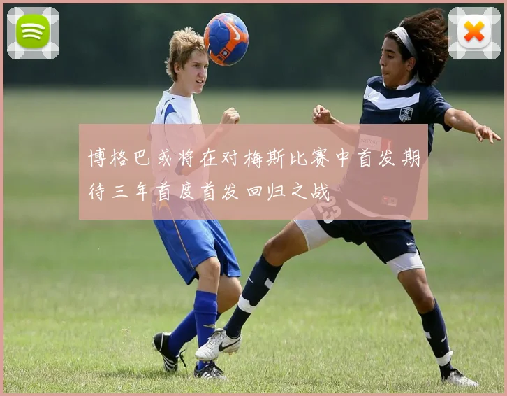 博格巴或将在对梅斯比赛中首发期待三年首度首发回归之战